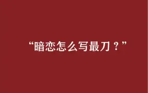 下载视频: 暗恋怎么写最刀？