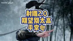 Download Video: 射雕2.0 大家期望别太高  冷静对待！