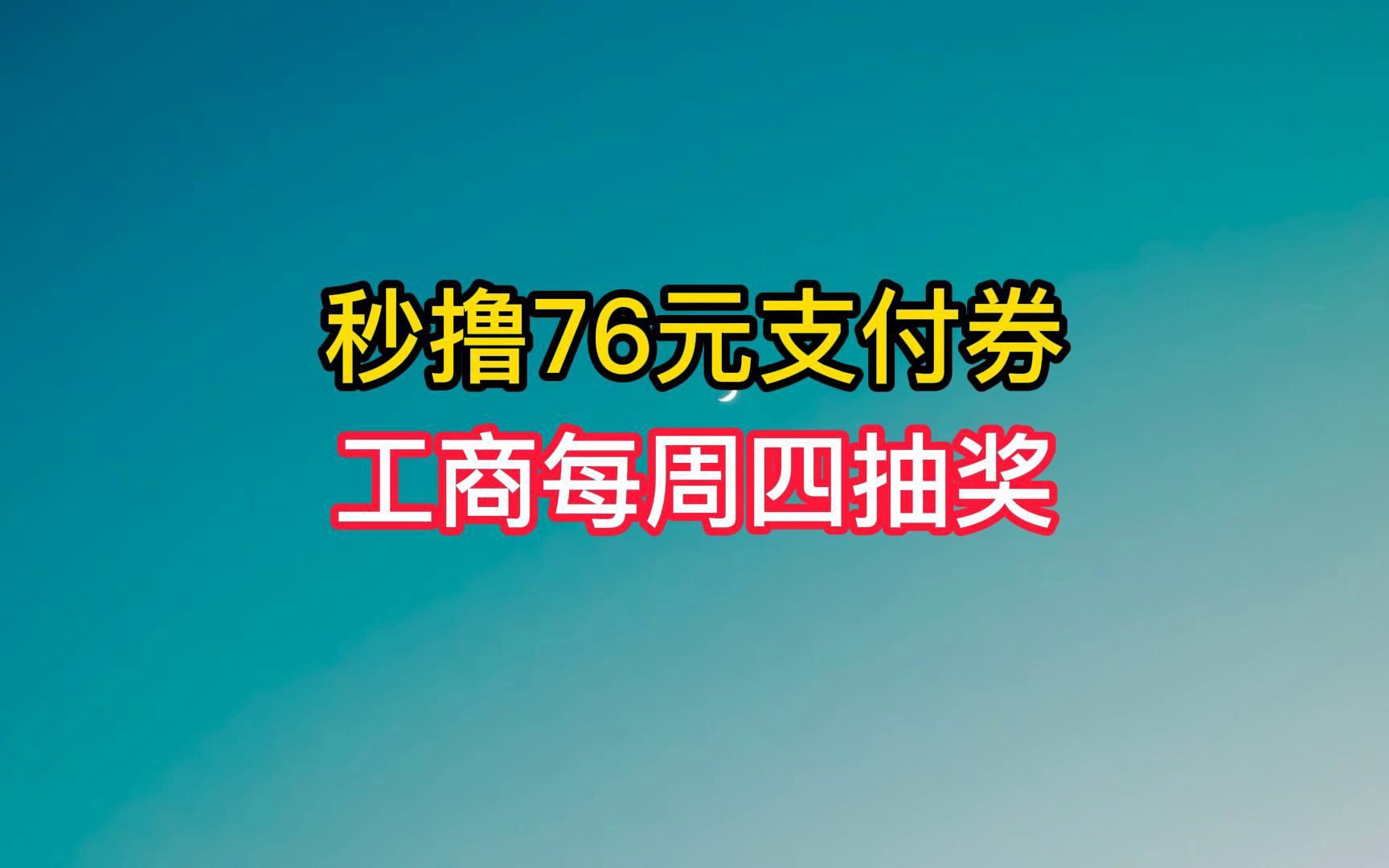 秒撸76元,工行抽微信立减金.哔哩哔哩bilibili