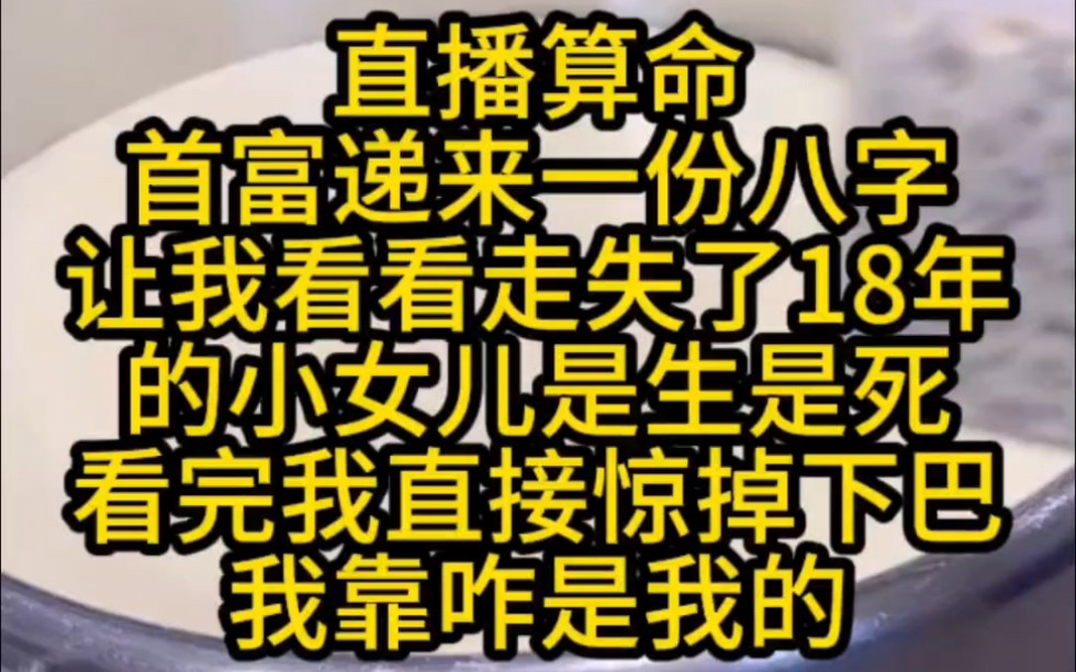 直播算命,首富递来一份八字,让我看看走失了18年的小女儿是生是死?看完我直接惊掉下巴,我靠咋是我的.哔哩哔哩bilibili