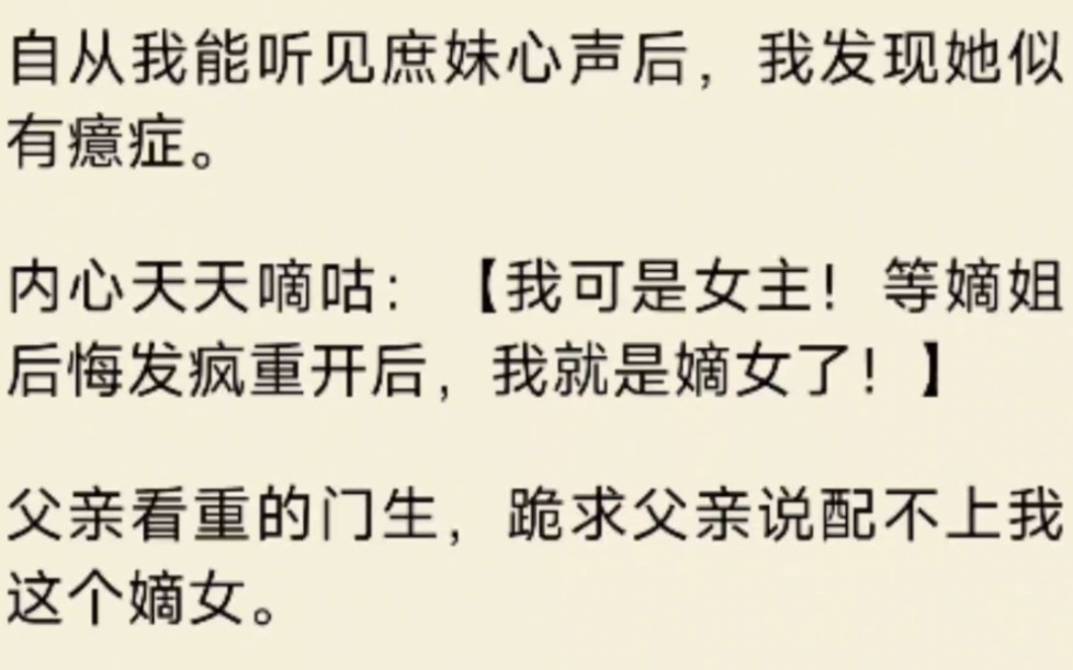 [图]（全文）自从我能听见庶妹心声后，我发现她似有癔症。内心天天嘀咕：我可是女主！等嫡姐后悔发疯重开后，我就是嫡女了！父亲看重的门生，跪求父亲说配不上我这个嫡女。