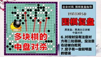 Tải video: 围棋复盘.野狐围棋5D. 6.对攻时没有注意对方有二处弱棋，没注意右边被白吃死；业余对局复盘指导.黑遇白云讲解.黑复盘.初学围棋常见问题集