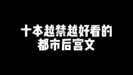 十本越禁越好看的都市后宫文哔哩哔哩bilibili