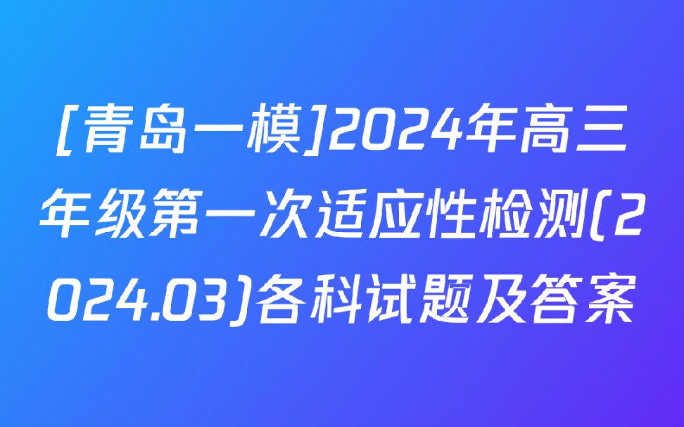 [青岛一模]2024年高三年级第一次适应性检测(2024.03)各科试题及答案哔哩哔哩bilibili