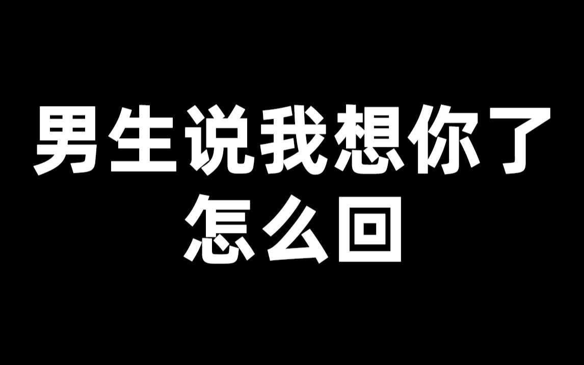 男生说我想你了,该怎么回?这样回复保证让他措手不及!哔哩哔哩bilibili