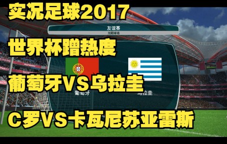 实况足球2017解说世界杯蹭热度葡萄牙VS乌拉圭C罗苏亚雷斯卡瓦尼哔哩哔哩bilibili