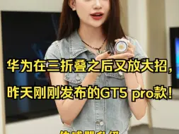 下载视频: 华为在三折叠之后又放大招，昨天刚刚发布的GT5 pro款！