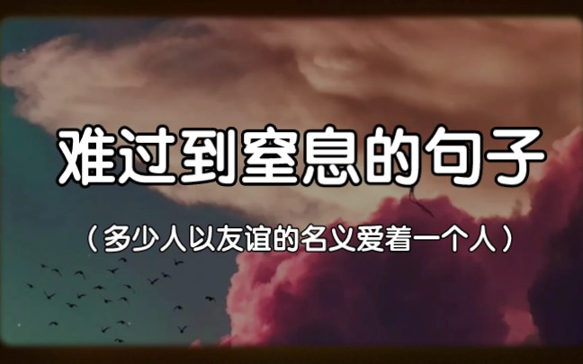 【伤感】“多少人以友谊的名义,爱着一个人”难过到窒息的句子哔哩哔哩bilibili