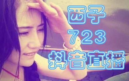 壳嫂西子7.23抖音直播全程哔哩哔哩bilibili