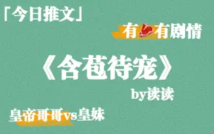 Download Video: 【推文】《含苞待宠》by读读，古言甜宠文，女主换了身体，骨科～