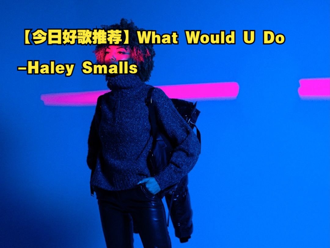 [图]【每日潮流好歌推荐】What Would U Do-Haley Smalls.“我曾经把我的爱给了别人，你还会爱我吗？”