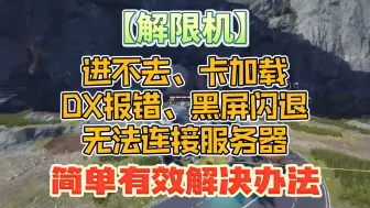 Download Video: 解限机进不去/卡加载/DX报错/黑屏闪退/无法连接服务器 简单有效解决办法