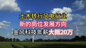 Download Video: 土木转行风电，金风科技，新的岗位方向，年薪约20万。