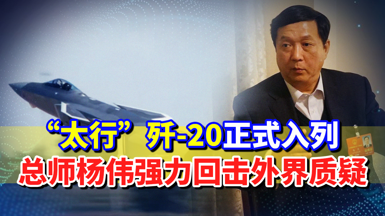 “太行”歼20入列中国空军,面对质疑,总师杨伟的话有力回击哔哩哔哩bilibili