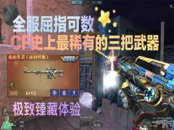 Tải video: 极致臻藏！CF史上最稀有的三把武器，全服数量屈指可数！