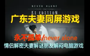 二人同屏游戏永不孤单/never alone——情侣夫妻朋友同屏电脑游戏二人电脑游戏——广东夫妻实况游玩解说攻略——epic游戏