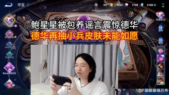 Download Video: 鲍星星被包养谣言震惊德华，德华再抽小兵皮肤未能如愿