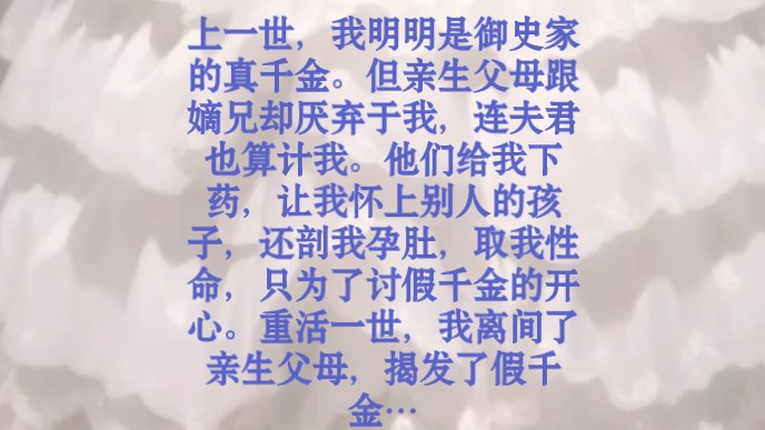 上一世,我明明是御史家的真千金.但亲生父母跟嫡兄厌弃于我,连夫君也算计我.他们给我下药,让我怀上别人的孩子,还剖我孕肚取我性命,只为了讨假...