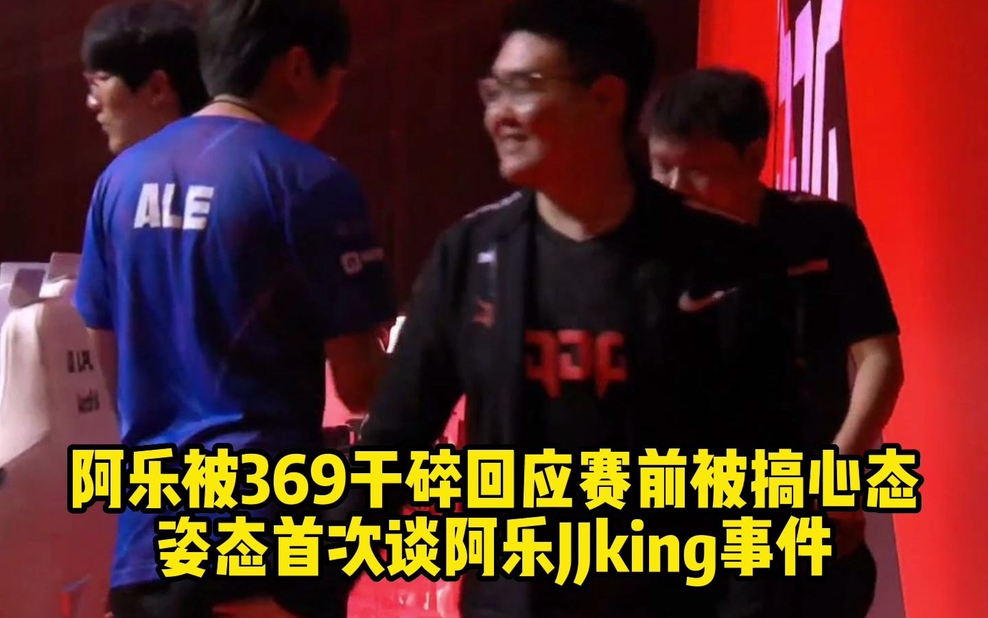 阿乐被369干碎回应赛前被搞心态,姿态首次谈阿乐JJking事件哔哩哔哩bilibili赛事