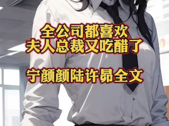 宝藏书荒小说《全公司都喜欢夫人,总裁又吃醋了》&宁颜颜陆许昴一口气看完大结局哔哩哔哩bilibili