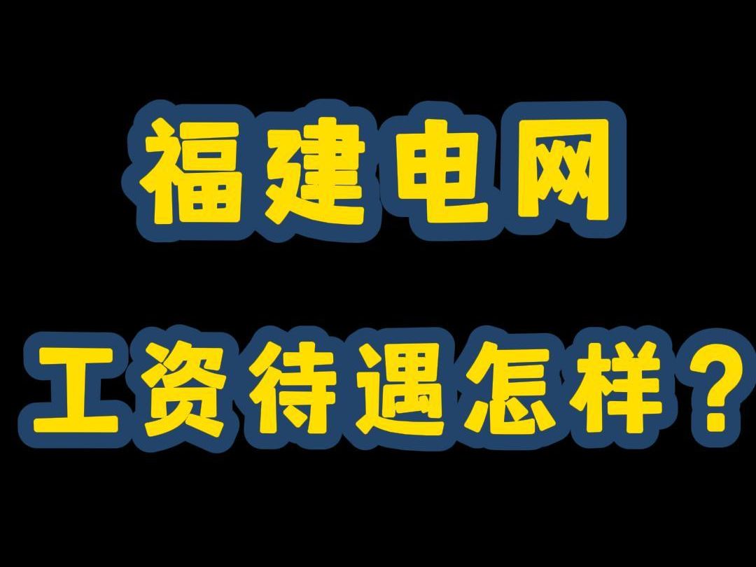 福建电网工资待遇怎样?哔哩哔哩bilibili