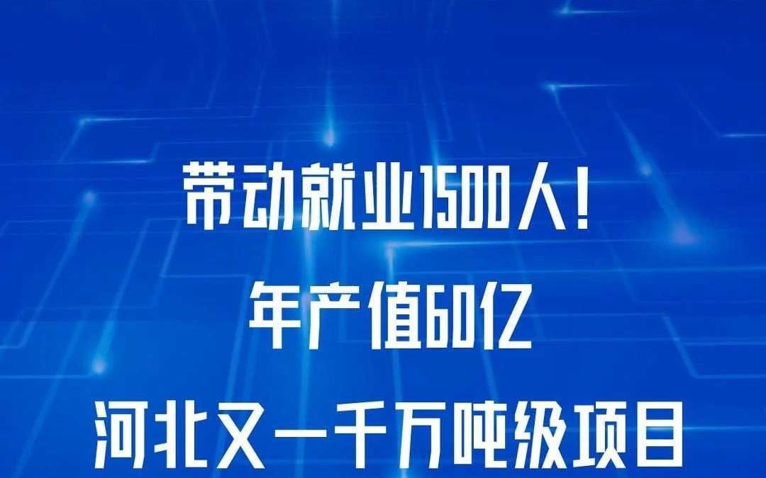 带动就业1500人!年产值60亿河北又一千万吨级项目哔哩哔哩bilibili