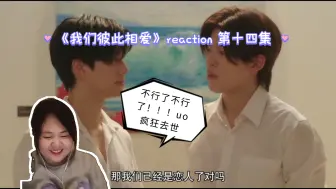 Download Video: 【我们彼此相爱】reaction 第十四集 这一集嘴角下不来啊！！！脸疼