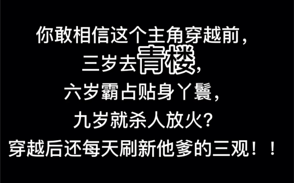 [图]你敢相信这个主角穿越前，三岁去青楼，六岁霸占贴身丫鬟，九岁就杀人放火？穿越后还每天刷新他爹的三观！！