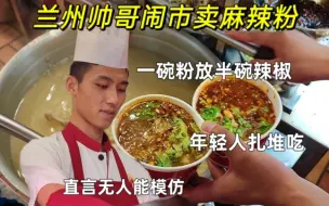 Download Video: 兰州帅哥闹市卖麻辣粉，一碗粉放半碗辣椒，年轻人扎堆吃，麻麻辣辣真过瘾