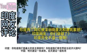 下载视频: 印度两个网红被深圳岗厦北和建筑震撼，印度网友：我们不值一提！