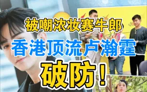 Download Video: 遭队友粉嘲妆容赛牛郎，香港顶流卢瀚霆破防反击