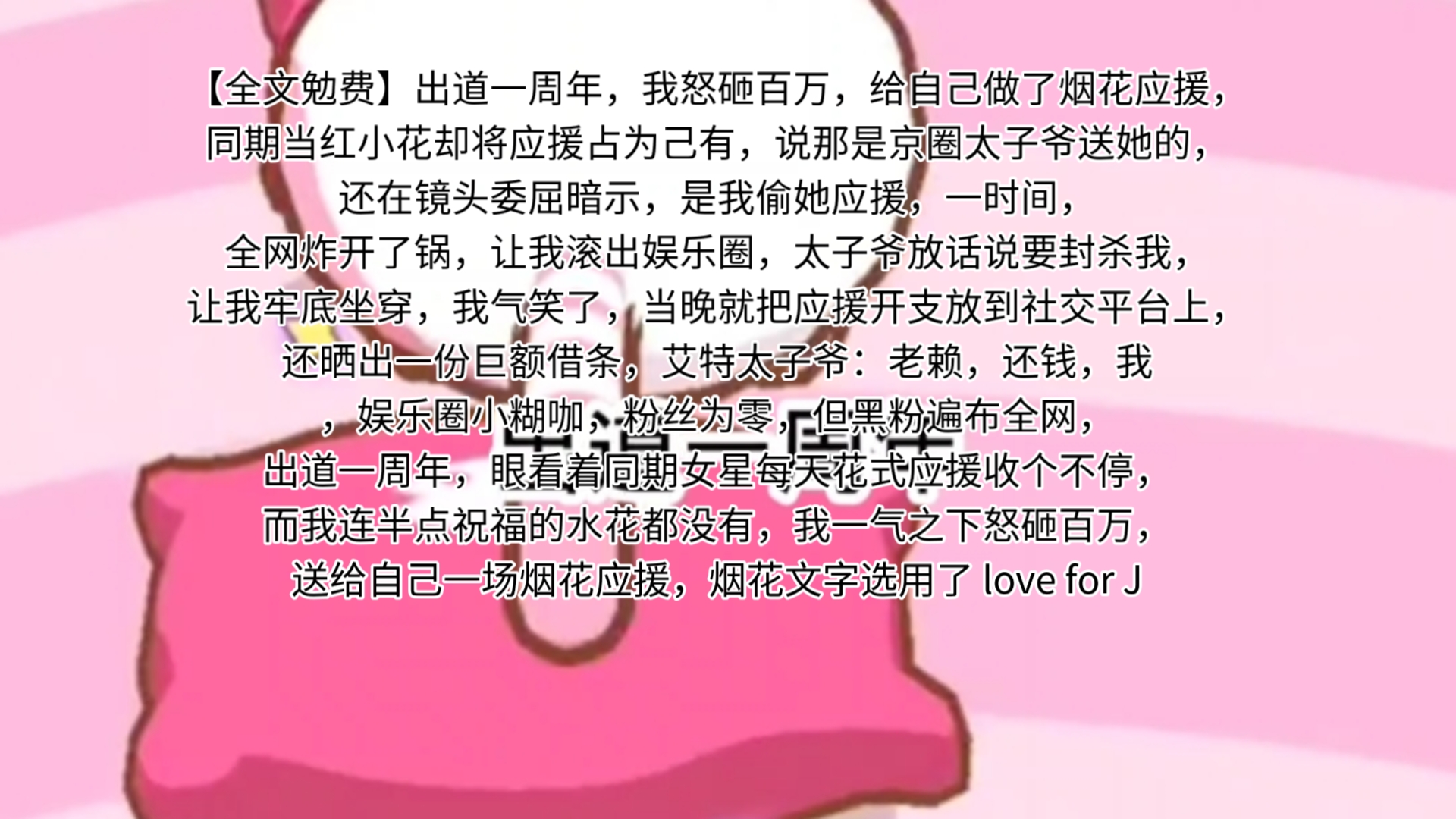 【全文勉费】出道一周年,我怒砸百万,给自己做了烟花应援.同期当红小花却将应援占为己有,说那是京圈太子爷送她的.还在镜头委屈暗示,是我偷她应...