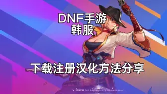 Download Video: DNF韩服手游怎么下载，DNF韩服下载注册汉化方法分享