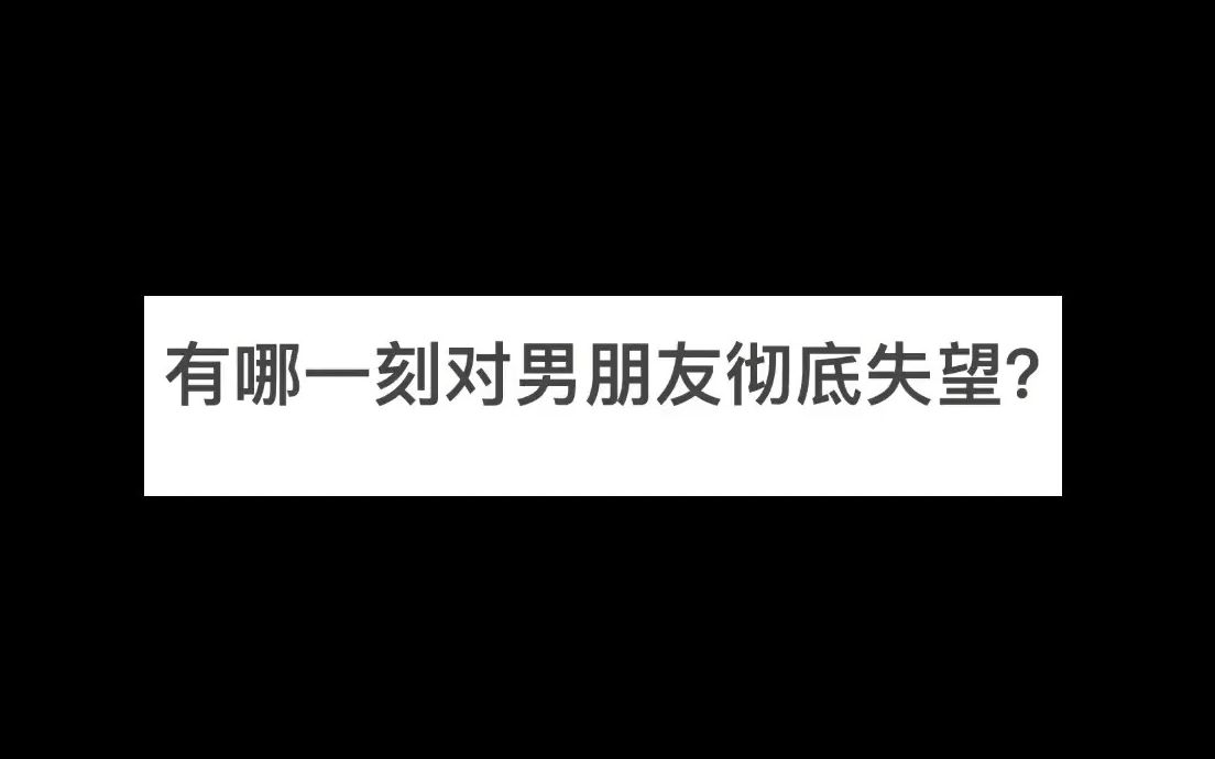 有哪一刻对男朋友彻底失望?哔哩哔哩bilibili