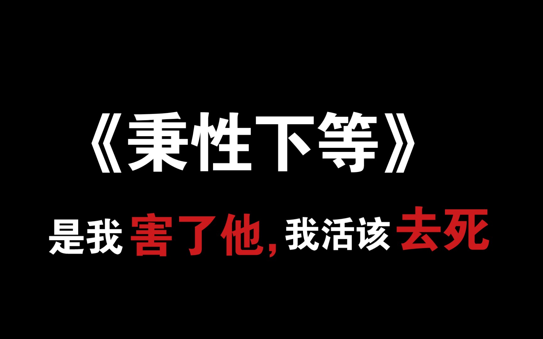 [图]【虐文推荐】《秉性下等》是我害了他，所以我活该，活该去死