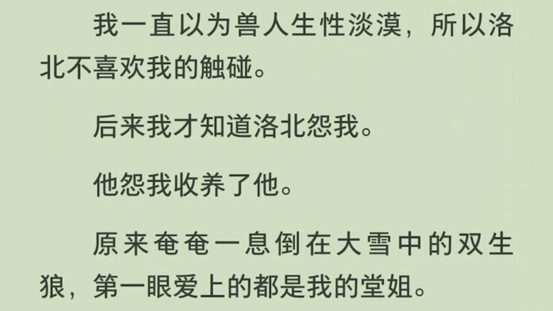 「全」我一直以为兽人生性淡漠,所以洛北不喜欢我的触碰.后来我才知道洛北怨我.他怨我收养了他.原来奄奄一息倒在大雪中的双生狼,第一眼爱上的都...