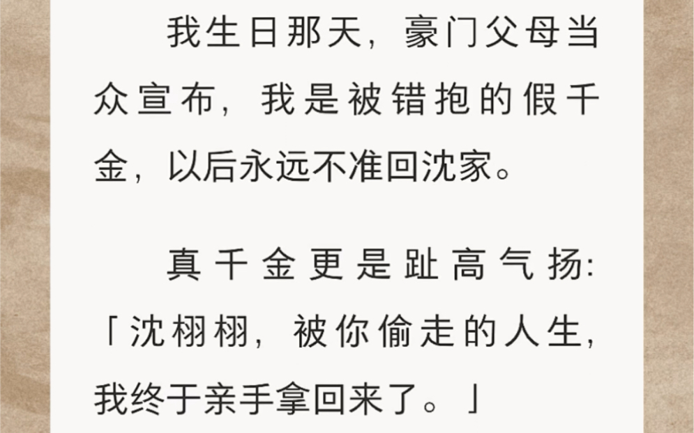 [图]我生日那天，豪门父母当众宣布，我是被错抱的假千金，以后永远不准回沈家。真千金更是趾高气扬：「沈栩栩，被你偷走的人生，我终于亲手拿回来了。」