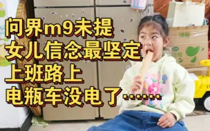 下载视频: 问界m9-遥遥无期，女儿信念最坚定！上班路上电瓶车没电了……怎么回家？