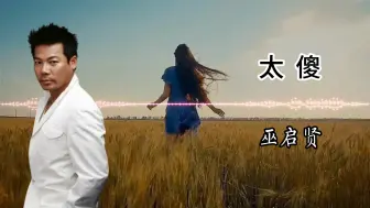 Download Video: 巫启贤—太傻（无损音质）