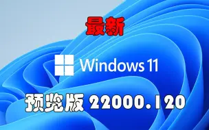 Download Video: Windows 11 最新 预览版 22000.120 来啦 ！（附：系统映像链接）