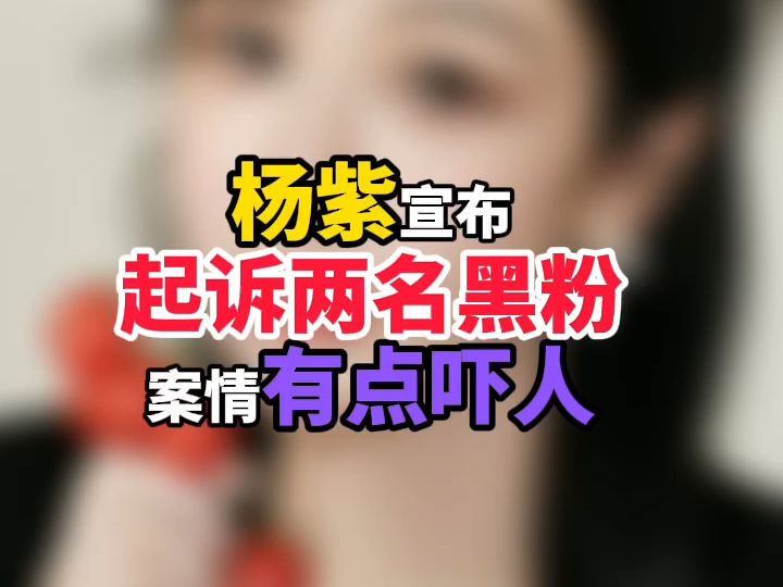 杨紫宣布起诉两名黑粉,案情有点吓人哔哩哔哩bilibili