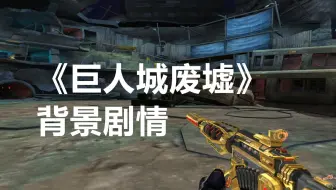 穿越火线到底讲了什么？9分钟带你了解《巨人城废墟》的背景故事