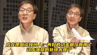 成龙哽咽谈接班人：再好的功夫都没有用了，动作演员的处境太难了