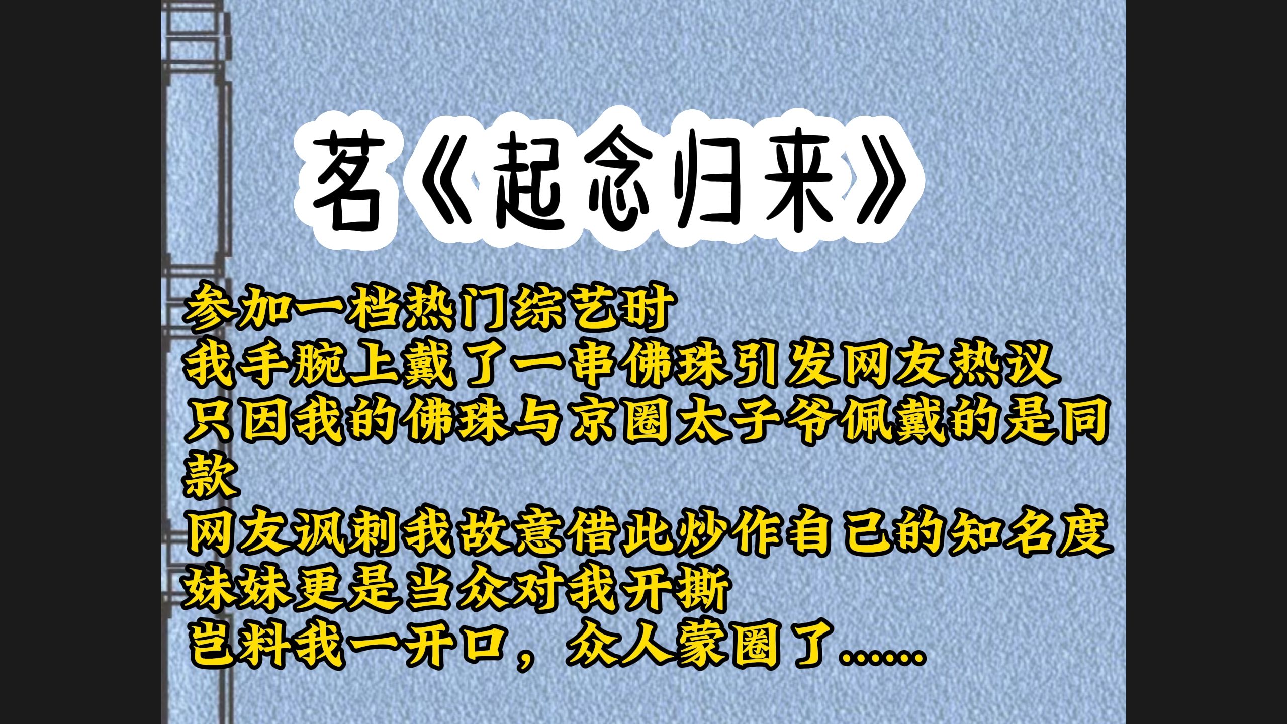 [图]参加一档热门综艺时，我手腕上戴了一串佛珠引发网友热议。只因我的佛珠与京圈太子爷佩戴的是同款，网友讽刺我故意借此炒作自己的知名度。妹妹更是当众对我开撕，太子爷最讨