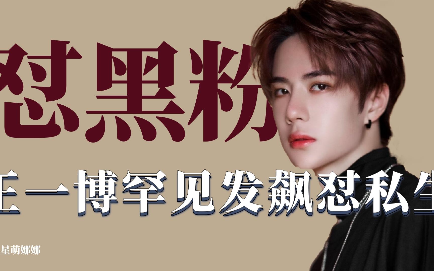 盘点明星怼黑粉名场面:王一博怒怼私生,刘宇宁为私生买防狼喷雾_哔哩