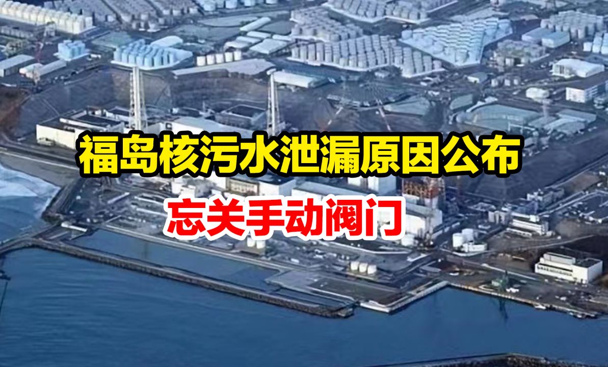 东电公布福岛核污水泄漏原因:系工作人员忘关手动阀门哔哩哔哩bilibili