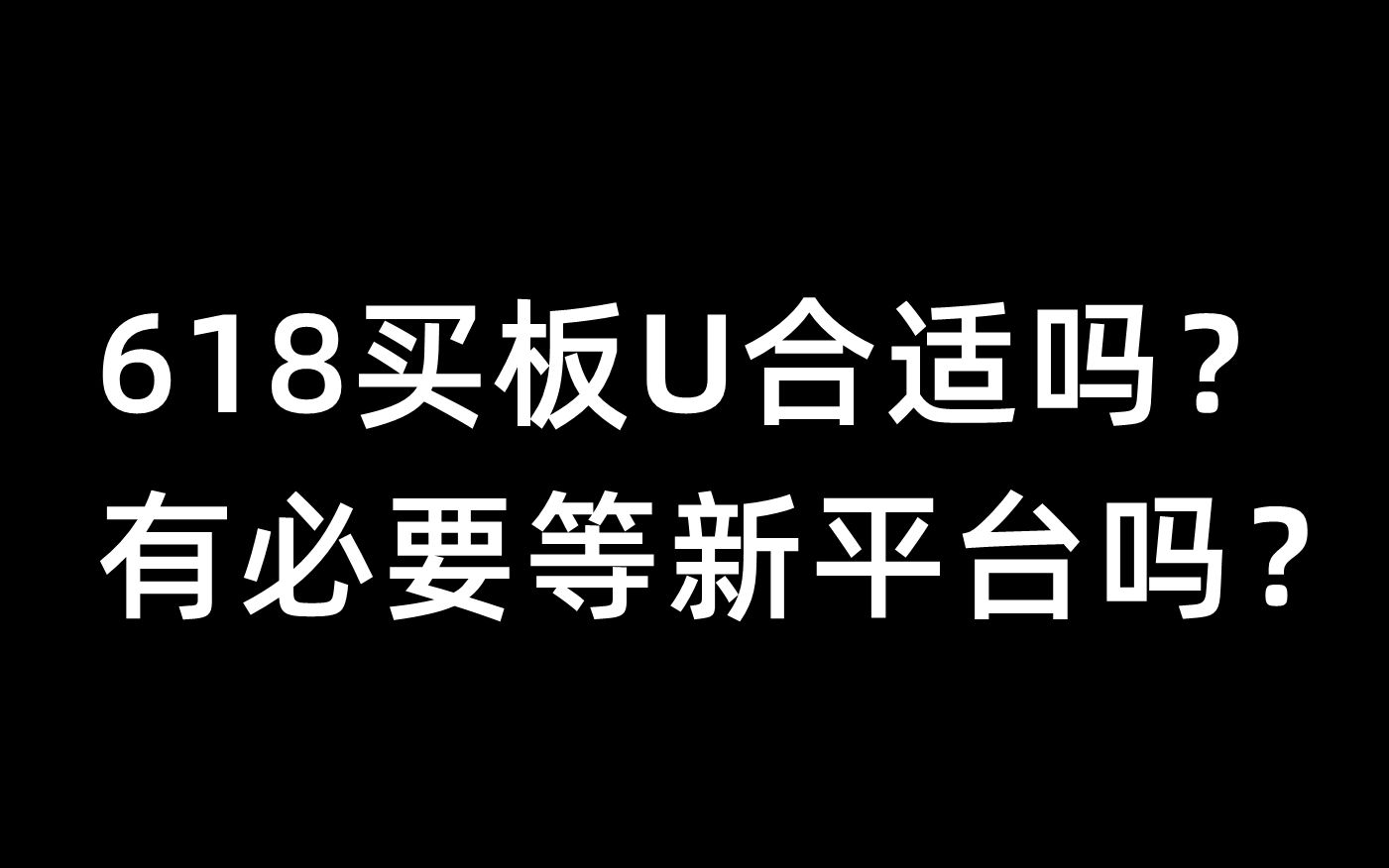 618买板U合适吗?有必要等新平台吗?哔哩哔哩bilibili