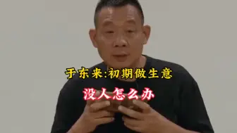 下载视频: 于东来:初期做生意没人怎么办？？？