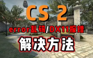 Download Video: CS2报错无法启动error乱码进不去DX11报错解决方法