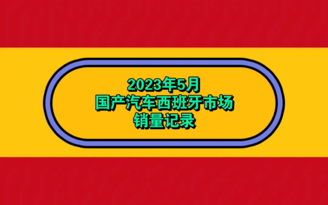 2023年5月国产汽车西班牙市场销量记录哔哩哔哩bilibili